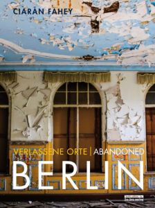 Verlassene Orte/Abandoned Berlin 1 Fahey, Ciaràn 9783814802084