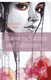 Vollmilchschokolade und Todesrosen Dalinger, Franziska 9783862560073