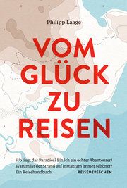 Vom Glück zu reisen - Ein Reisehandbuch Laage, Philipp/Reisedepeschen 9783963480041