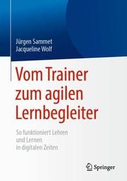 Vom Trainer zum agilen Lernbegleiter Sammet, Jürgen/Wolf, Jacqueline 9783662585092
