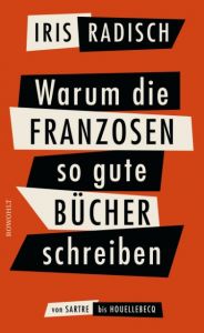 Warum die Franzosen so gute Bücher schreiben Radisch, Iris 9783498058142