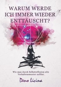 Warum werde ich immer wieder enttäuscht? Wie man durch Selbstreflexion alte Verhaltensmuster aufbricht. Deno Licina 9789463679510