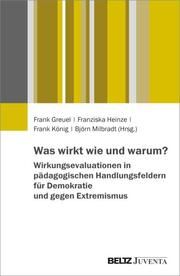 Was wirkt wie und warum? Wirkungsevaluationen in pädagogischen Handlungsfeldern für Demokratie und gegen Extremismus Frank Greuel/Franziska Heinze/Frank König u a 9783779980704