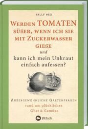 Werden Tomaten süßer, wenn ich sie mit Zuckerwasser gieße und kann ich mein Unkraut einfach aufessen? Nex, Sally 9783784357454