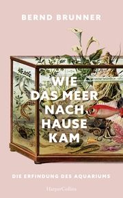 Wie das Meer nach Hause kam. Die Erfindung des Aquariums Brunner, Bernd 9783365009000