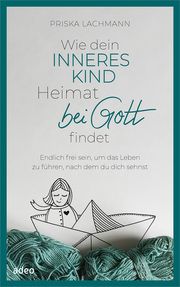 Wie dein inneres Kind Heimat bei Gott findet Lachmann, Priska 9783863343774