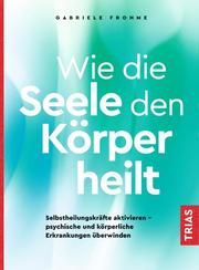 Wie die Seele den Körper heilt Frohme, Gabriele 9783432111407