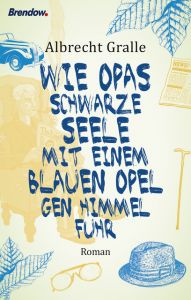 Wie Opas schwarze Seele mit einem blauen Opel gen Himmel fuhr Gralle, Albrecht 9783961400638