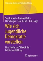 Wie sich Jugendliche Demokratie vorstellen Straub, Sarah/Metz, Corinna/Berger, Clara u a 9783658450359