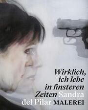 Wirklich, ich lebe in finsteren Zeiten - Sandra del Pilar. Malerei Pilar, Sandra del 9783865025357