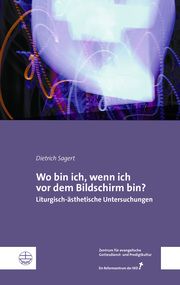 Wo bin ich, wenn ich vor dem Bildschirm bin? Dietrich Sagert/Zentrums für evangelische Gottesdienst- und Predigtkul 9783374070770