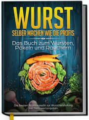 Wurst selber machen wie die Profis: Das Buch zum Wursten, Pökeln und Räuchern - Die besten Wurstrezepte zur Wurstherstellung Weber, Lorina 9783969300893