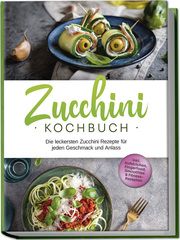 Zucchini Kochbuch: Die leckersten Zucchini Rezepte für jeden Geschmack und Anlass - inkl. Aufstrichen, Fingerfood, Smoothies & Fitness-Rezepten Rehnsche, Cornelia 9783757601867