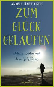 Zum Glück gelaufen - Meine Reise auf dem Jakobsweg Eisele, Andrea Marie 9783365000229