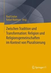 Zwischen Tradition und Transformation: Religion und Religionsgemeinschaften im Kontext von Pluralisierung Rauf Ceylan/Rafael Walthert 9783658224493